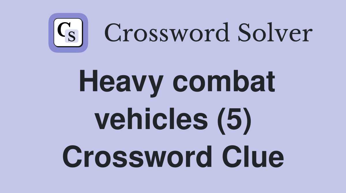 Heavy combat vehicles (5) Crossword Clue Answers Crossword Solver